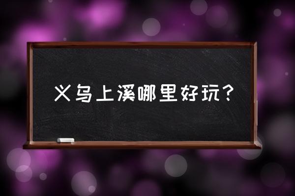 怎么做一个好玩又有趣的彩虹桥 义乌上溪哪里好玩？