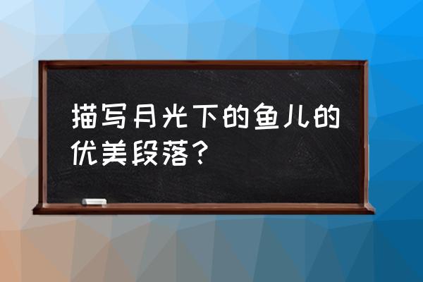 形容月光的句子和段落 描写月光下的鱼儿的优美段落？