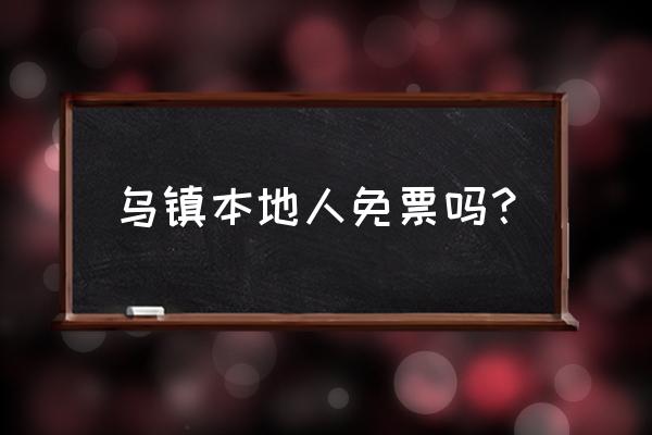 乌镇古镇免费进入攻略 乌镇本地人免票吗？