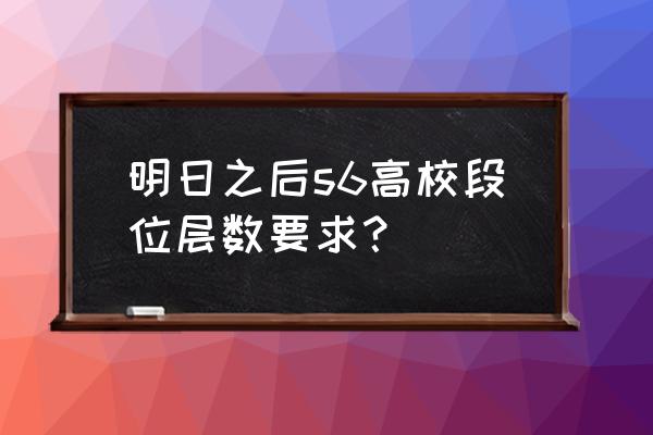 明日之后辐射高校100层详细攻略 明日之后s6高校段位层数要求？