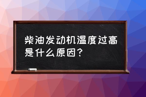 发动机温度偏高是啥原因 柴油发动机温度过高是什么原因？