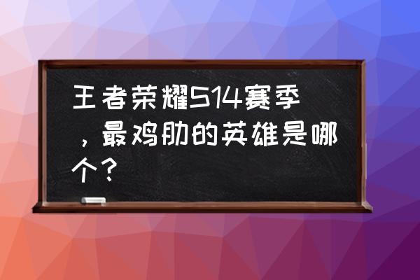 王者荣耀s14赛季更新地图 王者荣耀S14赛季，最鸡肋的英雄是哪个？