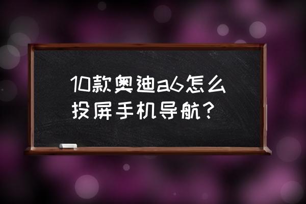 10款奥迪a6使用技巧 10款奥迪a6怎么投屏手机导航？