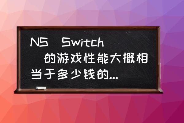 堆叠大陆存档位置 NS（Switch）的游戏性能大概相当于多少钱的PC电脑？