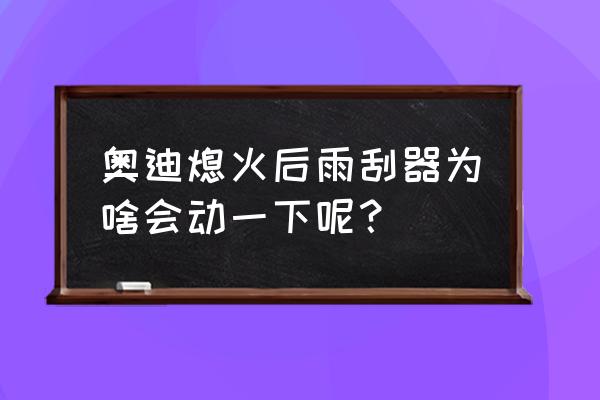 汽车雨刮器不回原点电路怎么测量 奥迪熄火后雨刮器为啥会动一下呢？