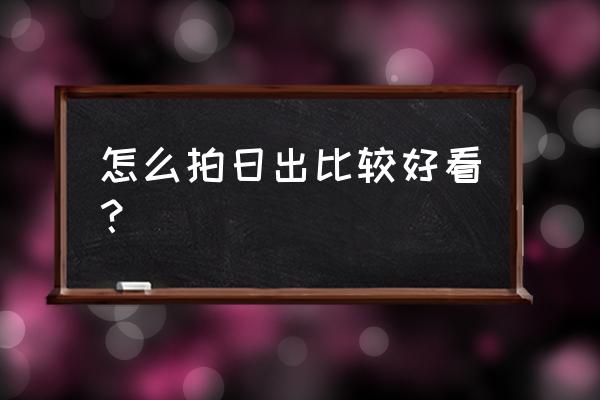 怎么拍建筑照片才好看 怎么拍日出比较好看？