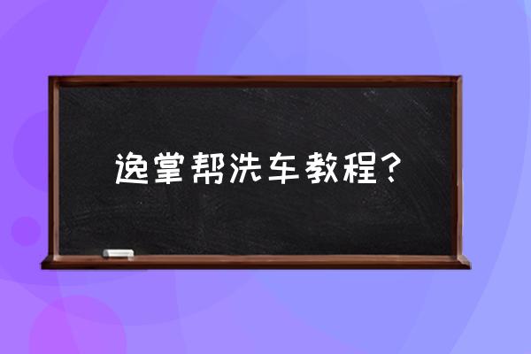 洗车入门基础知识 逸掌帮洗车教程？