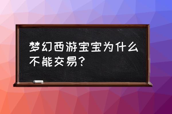 100级可交易宠物 梦幻西游宝宝为什么不能交易？