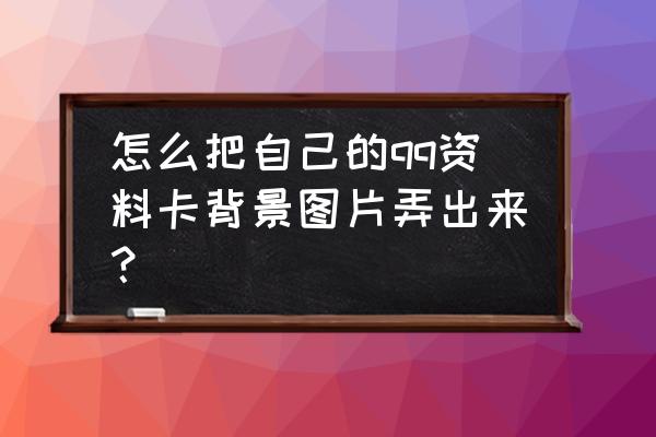 已设置的qq名片背景图提取 怎么把自己的qq资料卡背景图片弄出来？