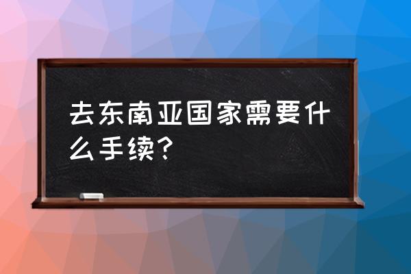 去泰国玩要必备什么 去东南亚国家需要什么手续？