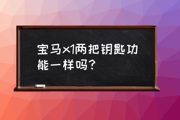 宝马x1支持手机钥匙吗 宝马x1两把钥匙功能一样吗？