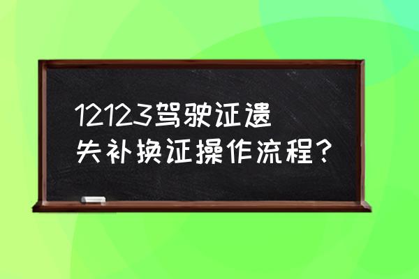 补办驾驶证需要网上申请吗 12123驾驶证遗失补换证操作流程？