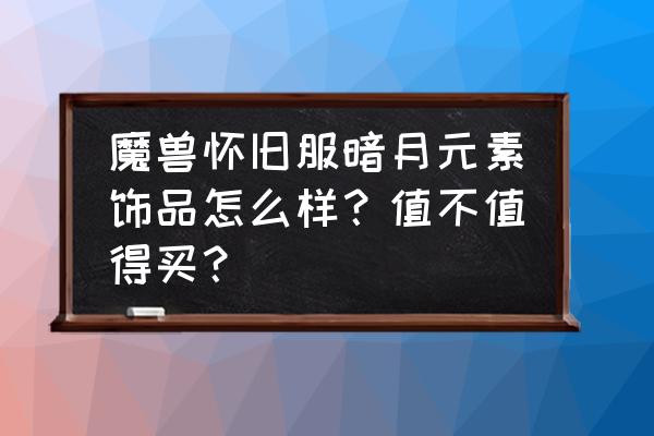 地下城堡2暗月深渊详细攻略 魔兽怀旧服暗月元素饰品怎么样？值不值得买？