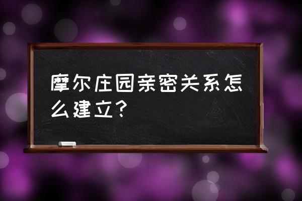 摩尔庄园知己怎么申请 摩尔庄园亲密关系怎么建立？