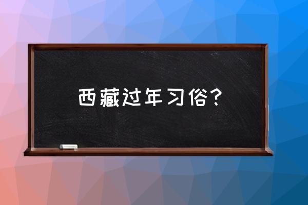 西藏能体验到的民俗风情有哪些 西藏过年习俗？