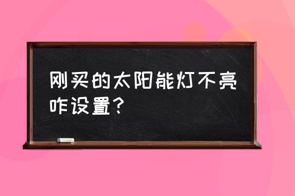 太阳能灯头充不饱电是怎么回事 刚买的太阳能灯不亮咋设置？