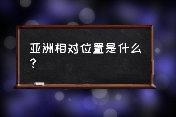 北美洲和亚洲主要位于哪个半球 亚洲相对位置是什么？