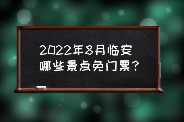 临安太湖源景区门票价格表 2022年8月临安哪些景点免门票？