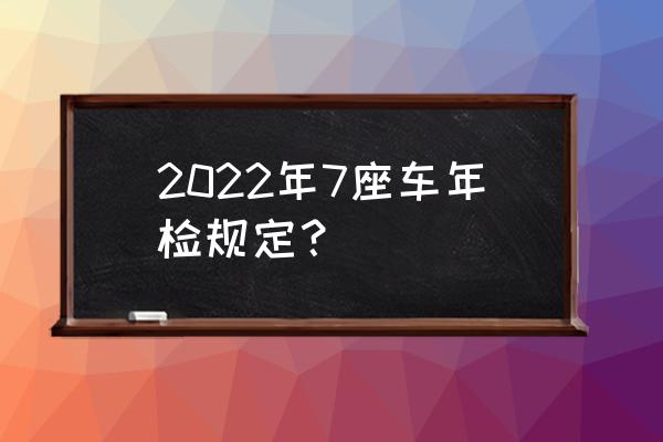 6座车和7座车年检一样吗 2022年7座车年检规定？