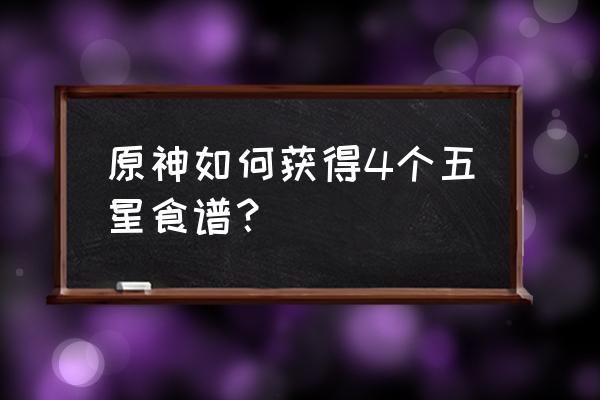 原神食谱大全列表图 原神如何获得4个五星食谱？