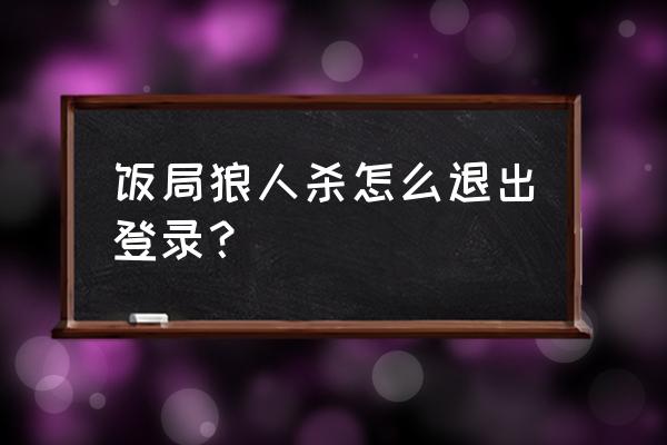 狼人杀的账号怎么切换 饭局狼人杀怎么退出登录？