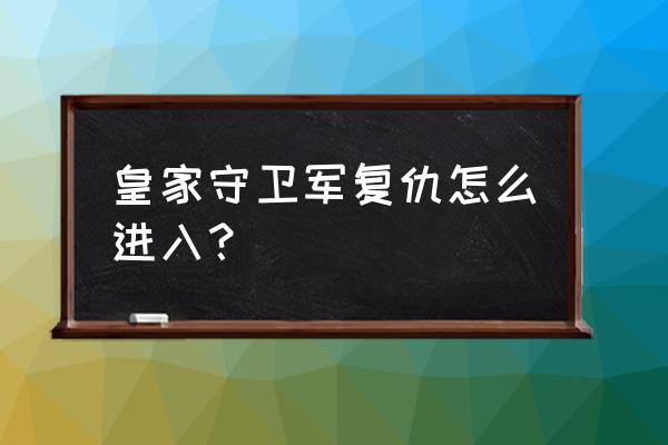 皇家守卫军敌人图鉴大全 皇家守卫军复仇怎么进入？