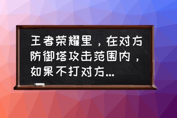 英雄联盟看不到防御塔的攻击范围 王者荣耀里，在对方防御塔攻击范围内，如果不打对方英雄，防御塔就不会打自己么？