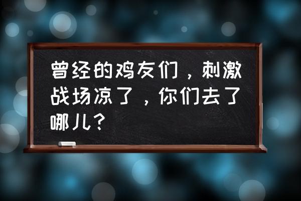 魔兽亚服必须充值了才能进去吗 曾经的鸡友们，刺激战场凉了，你们去了哪儿？