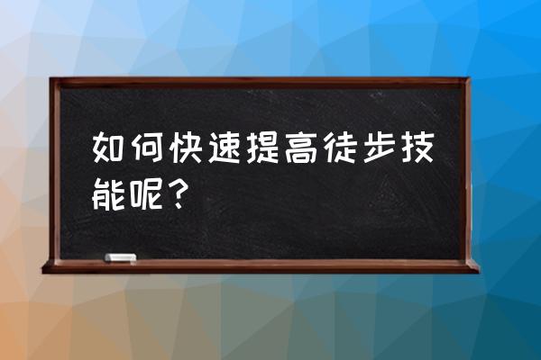 徒步健身最好的方法 如何快速提高徒步技能呢？