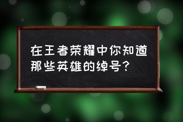 王者荣耀带马的三个英雄 在王者荣耀中你知道那些英雄的绰号？