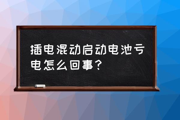 为什么不建议插电混合 插电混动启动电池亏电怎么回事？