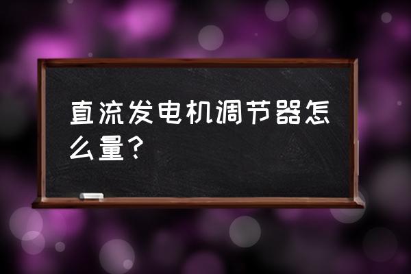 发电机调节器静态检查方法 直流发电机调节器怎么量？