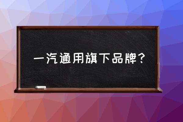 一汽旗下都有哪些牌子的车 一汽通用旗下品牌？