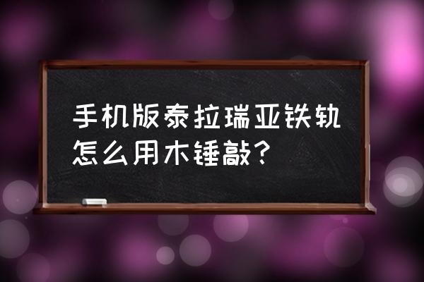 泰拉瑞亚下矿车怎么下 手机版泰拉瑞亚铁轨怎么用木锤敲？