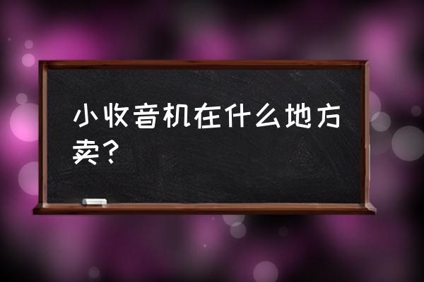 自己怎么做一个小型收音机 小收音机在什么地方卖？