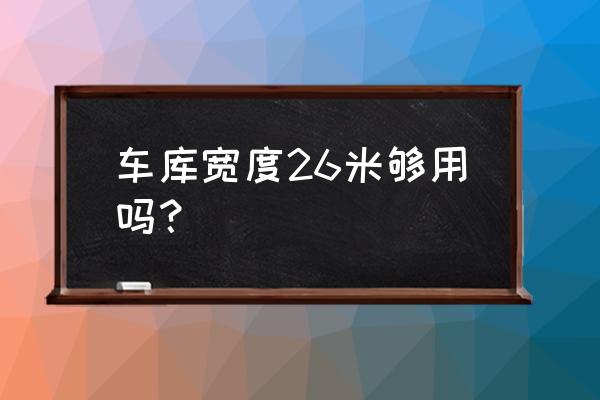 车库门宽度多少最好 车库宽度26米够用吗？