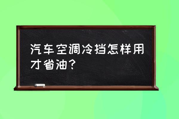 车里怎么开空调最凉快还最省钱 汽车空调冷挡怎样用才省油？