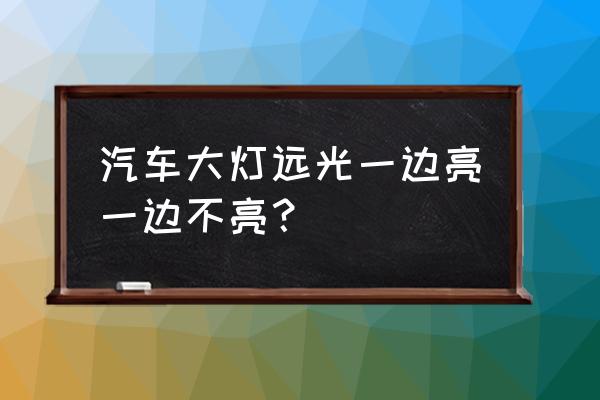 汽车近光灯两个同时不亮怎么回事 汽车大灯远光一边亮一边不亮？