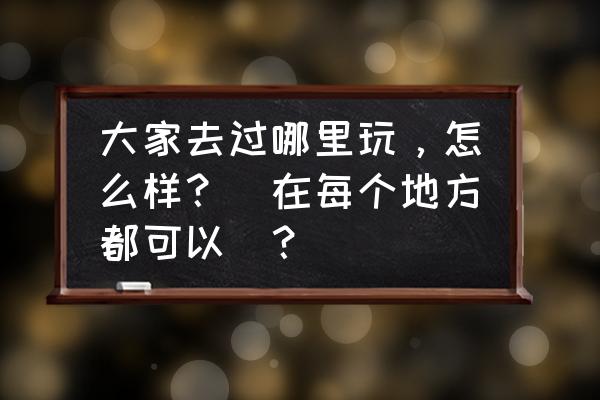 春节去哪里玩儿比较好 大家去过哪里玩，怎么样？(在每个地方都可以)？