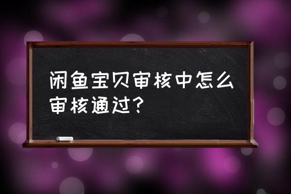 申请闲鱼玩家为什么一直在审核中 闲鱼宝贝审核中怎么审核通过？