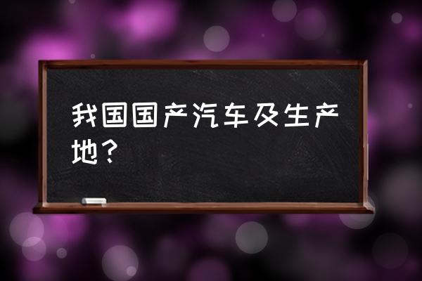 猎豹汽车与吉利控股 我国国产汽车及生产地？