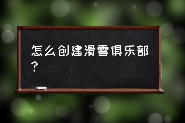 现在去日本滑雪攻略 怎么创建滑雪俱乐部？