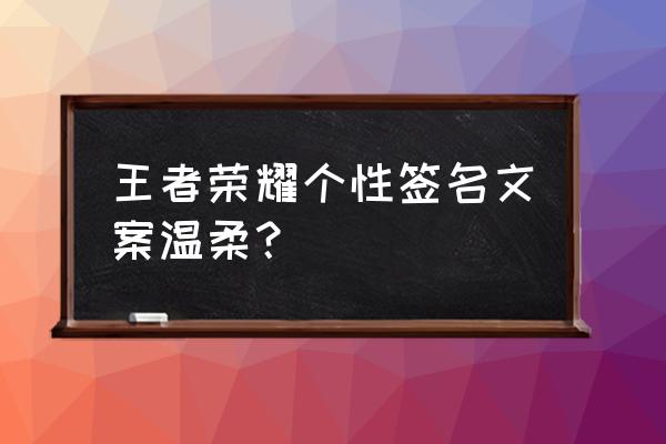 王者荣耀活动文案素材在哪里 王者荣耀个性签名文案温柔？