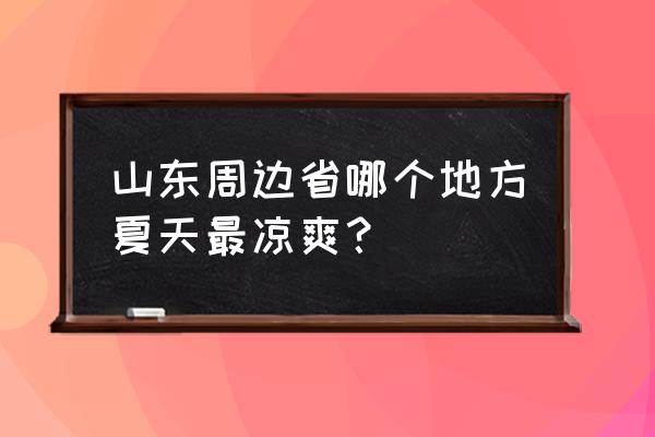 莒县的景点哪个好玩又实惠 山东周边省哪个地方夏天最凉爽？