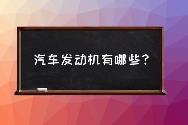 汽车发动机怎么选才是最简单的 汽车发动机有哪些？