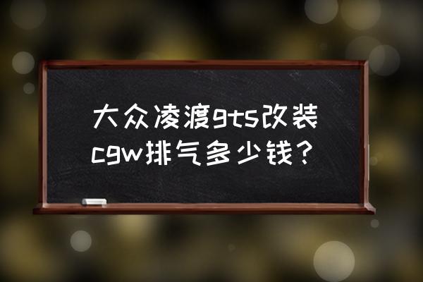 大众凌渡gts最新报价 大众凌渡gts改装cgw排气多少钱？