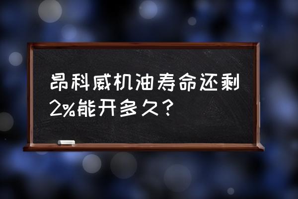 别克昂科威机油剩16%还能开吗 昂科威机油寿命还剩2%能开多久？