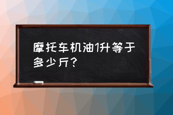 一升机油是几公斤 摩托车机油1升等于多少斤？