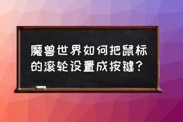 魔兽世界鼠标左右按键怎么设置 魔兽世界如何把鼠标的滚轮设置成按键？