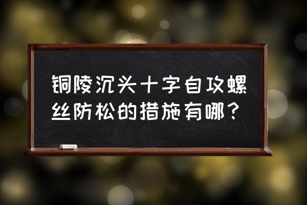 怎样正确安装防松螺丝 铜陵沉头十字自攻螺丝防松的措施有哪？